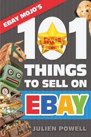 Ebay Mojo - 101 Things to Sell on Ebay: Ebay Mojo Powerseller Secrets by Julien Powell 9781494270360