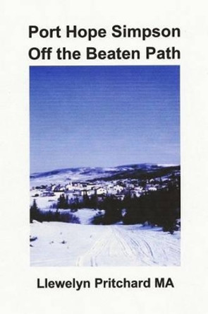 Port Hope Simpson Off the Beaten Path: Newfoundland and Labrador, Canada by Llewelyn Pritchard 9781494283247