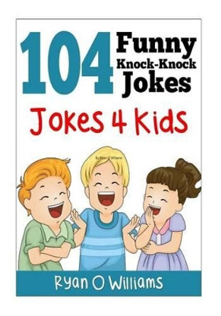 104 Funny Knock Knock Jokes 4 kids: (Joke Book for Kids) (Series 1) by Ryan O Williams 9781494293567