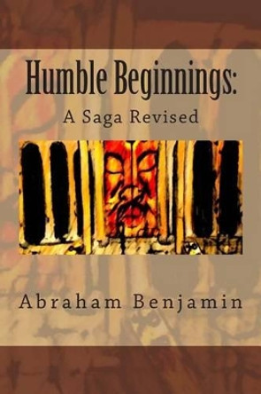 Humble Beginnings: : A Saga Revised by Abraham Benjamin 9781494301675