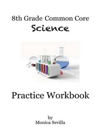 8th Grade Common Core Science Practice Workbook: Chemical Reactions by Monica Sevilla 9781494278700