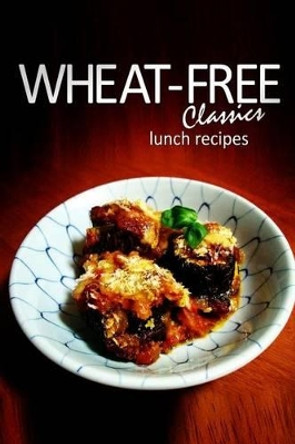 Wheat-Free Classics - Lunch Recipes by Wheat-Free Classics Books 9781494318581