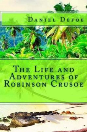 The Life and Adventures of Robinson Crusoe by Daniel Defoe 9781494347987