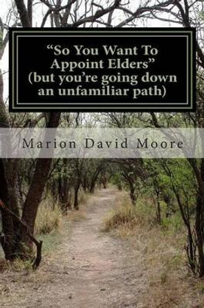 So You Want To Appoint Elders by Marion David Moore 9781494364960