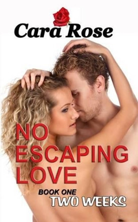 No ESCAPING LOVE: Book One - Two Weeks by Cara Rose 9781494369613