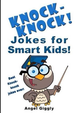 Knock Knock Jokes for Smart Kids: Best Knock-Knock Jokes Ever! by Angel Giggly 9781494398262