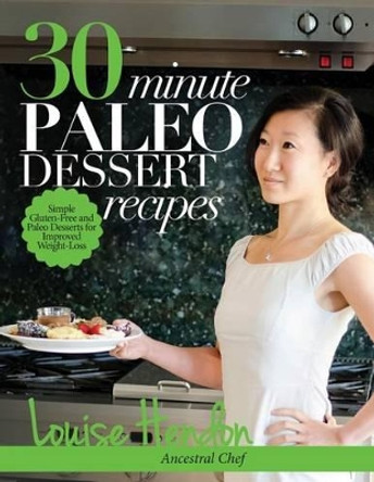 30-Minute Paleo Dessert Recipes: Simple Gluten-Free and Paleo Desserts for Improved Weight-Loss by Louise Hendon 9781494467708