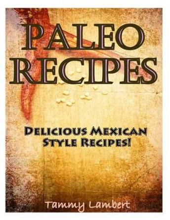 Paleo Recipes: Delicious Mexican Style Recipes! by Tammy Lambert 9781494471101