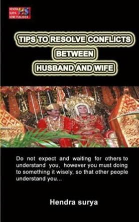 Tips To Resolve Conflicts Between Husband And Wife: Do not expect and waiting for others to understand you, however you must doing to something it wisely, so that other people understand you... by Hendra Surya 9781494343712