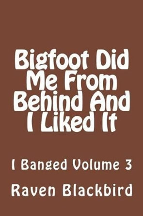 Bigfoot Did Me From Behind And I Liked It by Raven Blackbird 9781494346195