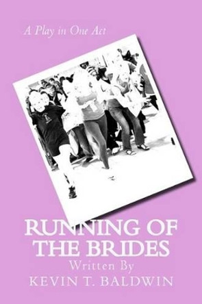 Running of the Brides: A Play in One Act by Kevin T Baldwin 9781494431068