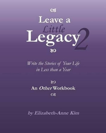 Leave a Little Legacy 2: Write the Stories of Your Life in Less than a Year by Elizabeth-Anne Kim 9781494431082