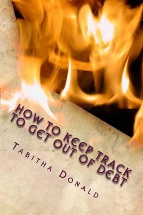 How to Keep Track to Get Out of Debt by Tabitha Donald 9781494455255