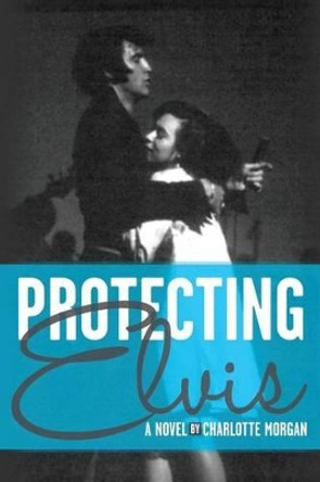 Protecting Elvis by Charlotte Morgan 9781494460068