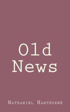 Old News by Nathaniel Hawthorne 9781494460921