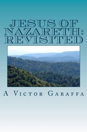 Jesus of Nazareth: Revisited by A Victor Garaffa 9781494736309