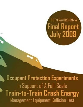 Occupant Protection Experiments in Support of A Full-Scale Train-to-Train Crash Energy Management Equipment Collision Test by U S Department of Transportation 9781494708207