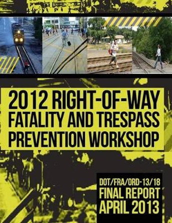 2012 Right-of-Way Fatality and Trespass Prevention Workshop by U S Department of Transportation 9781494717360