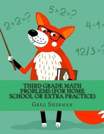 Third Grade Math Problems (For Home School or Extra Practice) by Greg Sherman 9781494721640