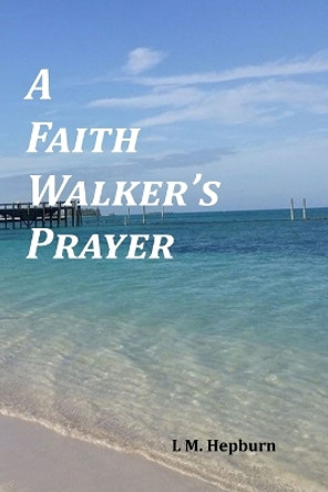 A Faith Walker's Prayer by L M Hepburn 9781494742225