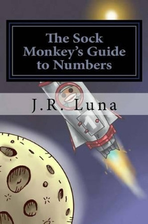 The Sock Monkey's Guide to Numbers by J R Luna 9781494746827