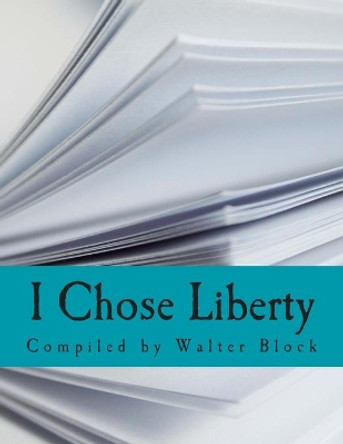 I Chose Liberty (Large Print Edition): Autobiographies of Contemporary Libertarians by Walter Block 9781494756246