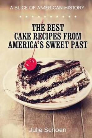 A Slice Of American History: The Best Cake Recipes From America's Sweet Past by Little Pearl 9781494763879