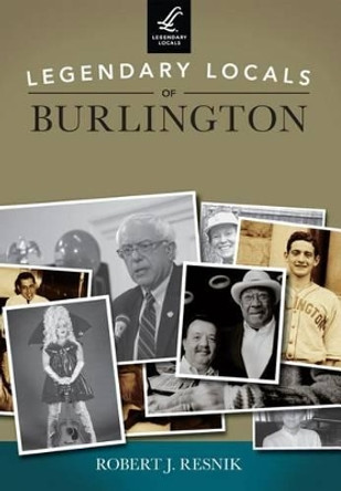 Legendary Locals of Burlington Vermont by Robert J. Resnik 9781467100663