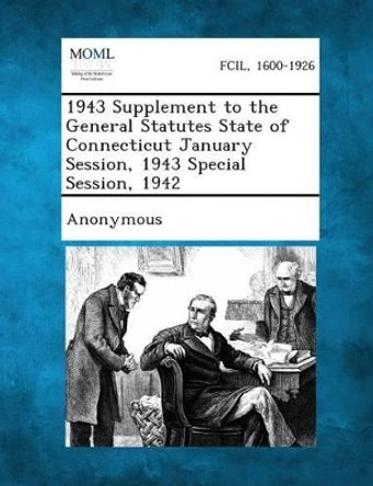 1943 Supplement to the General Statutes State of Connecticut January Session, 1943 Special Session, 1942 by Anonymous 9781287345787