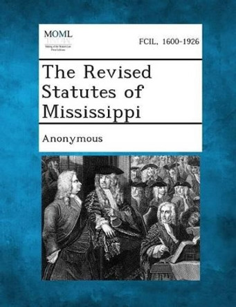 The Revised Statutes of Mississippi by Anonymous 9781289331627