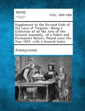 Supplement to the Revised Code of the Laws of Virginia: Being a Collection of All the Acts of the General Assembly, of a Public and Permanent Nature, by Anonymous 9781287347118
