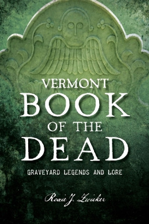 Vermont Book of the Dead: Graveyard Legends and Lore by Roxie J Zwicker 9781467155144