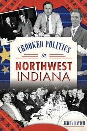 Crooked Politics in Northwest Indiana by Jerry Davich 9781467136426