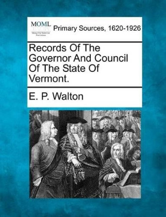 Records of the Governor and Council of the State of Vermont. by E P Walton 9781277085990