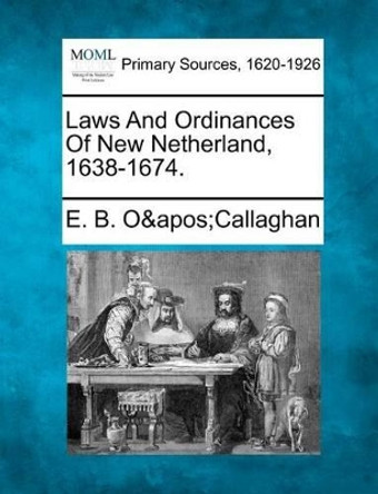 Laws and Ordinances of New Netherland, 1638-1674. by Edmund Bailey O'Callaghan 9781277085945