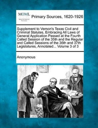 Supplement to Vernon's Texas Civil and Criminal Statutes, Embracing All Laws of General Application Passed at the Fourth Called Session of the 35th an by Anonymous 9781277086010