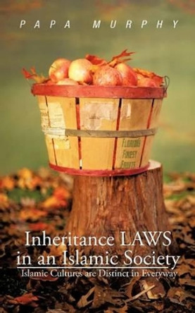 Inheritance Laws in an Islamic Society: Islamic Cultures Are Distinct in Everyway by Papa Murphy 9781475942286