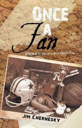 Once a Fan: Why It Is So Hard to Be a Sports Fan by Jim Chernesky 9781475954890