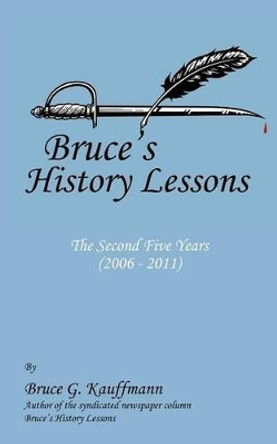 Bruce's History Lessons - The Second Five Years (2006 - 2011) by Bruce G Kauffmann 9781475958782