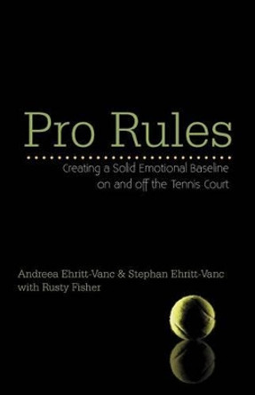 Pro Rules: Creating a Solid Emotional Baseline on and Off the Tennis Court by Andreea And Stephan Ehritt-Vanc 9781475963755