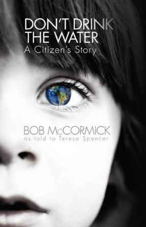 Don't Drink the Water: A Citizen's Story by Bob McCormick 9781475966480