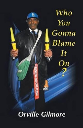 Who You Gonna Blame It on: Who You Gonna Blame It on This Time by Orville Gilmore Jr 9781475991963