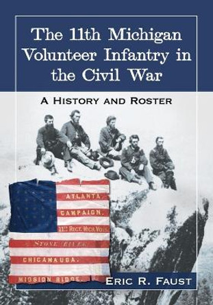 The 11th Michigan Volunteer Infantry in the Civil War: A History and Roster by Eric R. Faust 9781476663166