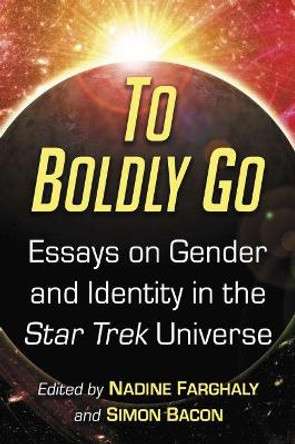 To Boldly Go: Essays on Gender and Identity in the Star Trek Universe by Nadine Farghaly 9781476668536