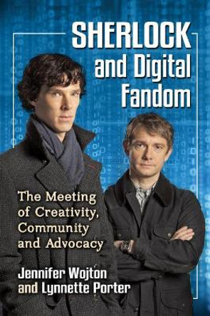 Sherlock and Digital Fandom: The Meeting of Creativity, Community and Advocacy by Jennifer Wojton 9781476670201