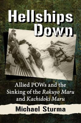 Hellships Down: Allied POWs and the Sinking of the Rakuyo Maru and Kachidoki Maru Michael Sturma 9781476682426