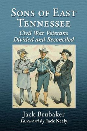 Sons of East Tennessee: Civil War Veterans Divided and Reconciled by Jack Brubaker 9781476684147