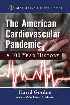 The American Cardiovascular Pandemic: A 100-Year History by David Gordon 9781476685120