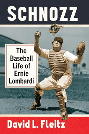 Schnozz: The Baseball Life of Ernie Lombardi by David L. Fleitz 9781476689210