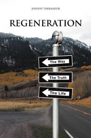 Regeneration: The Way, the Truth, the Life by Johnny Thermidor 9781477109489